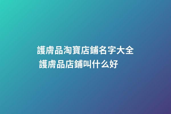 護膚品淘寶店鋪名字大全 護膚品店鋪叫什么好